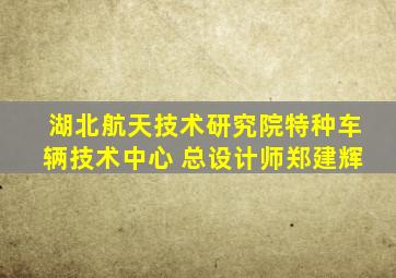 湖北航天技术研究院特种车辆技术中心 总设计师郑建辉